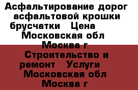 Асфальтирование дорог асфальтовой крошки брусчатки › Цена ­ 400 - Московская обл., Москва г. Строительство и ремонт » Услуги   . Московская обл.,Москва г.